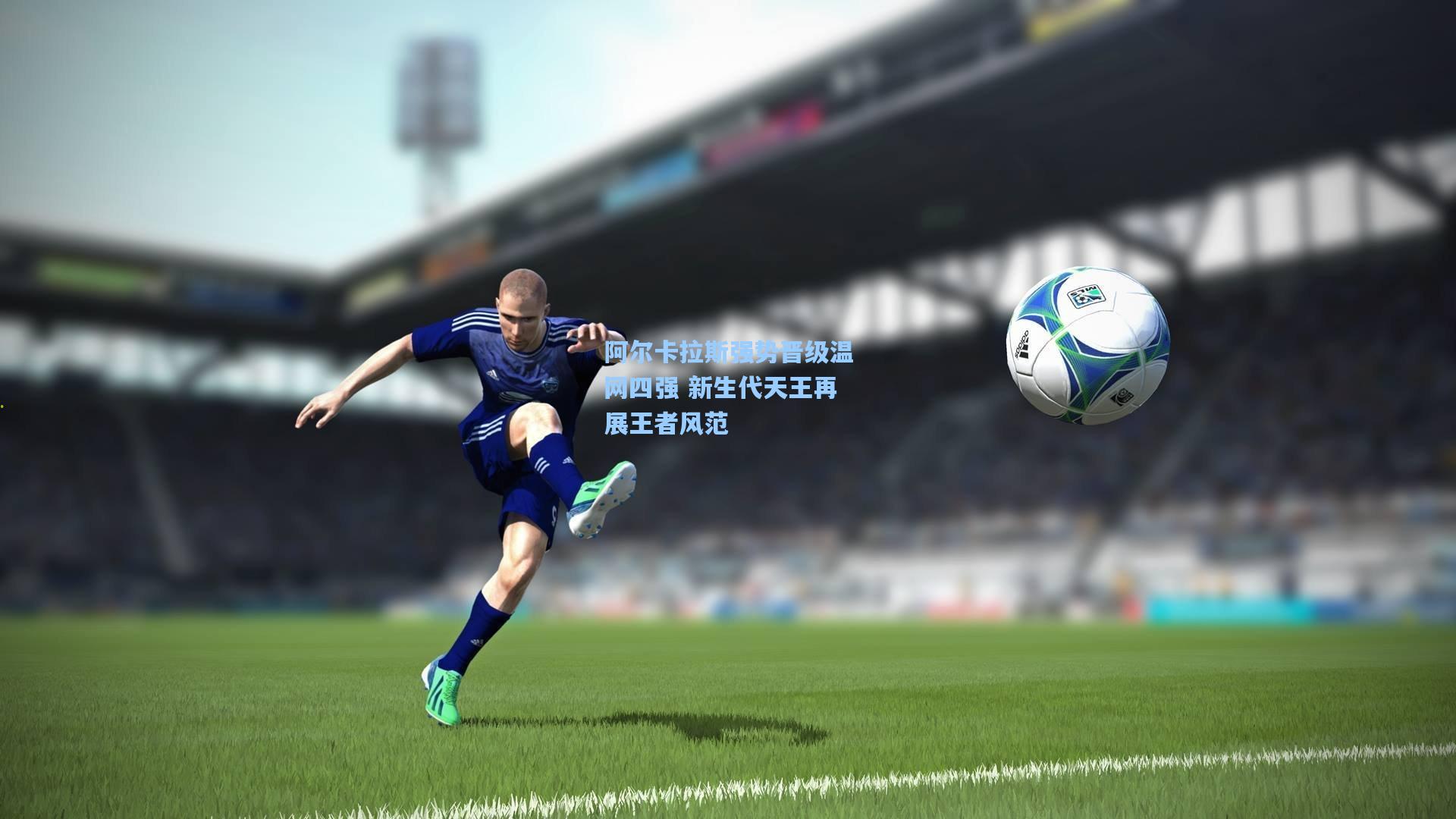 阿尔卡拉斯强势晋级温网四强 新生代天王再展王者风范