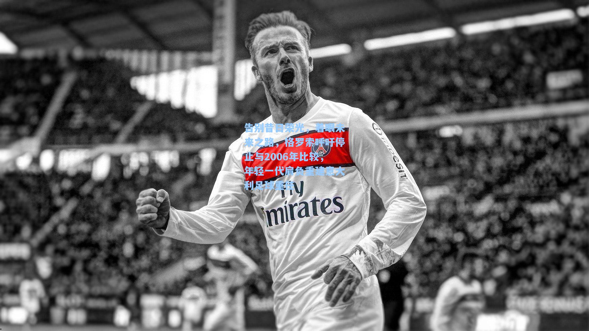 告别昔日荣光，着眼未来之路，格罗索呼吁停止与2006年比较，年轻一代肩负重建意大利足球重任