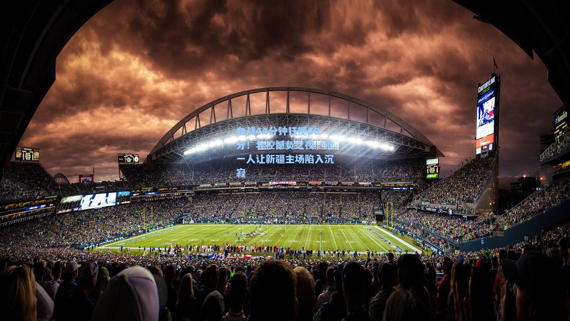 血战44分钟狂揽40分！北控憾负之夜，他一人让新疆主场陷入沉寂