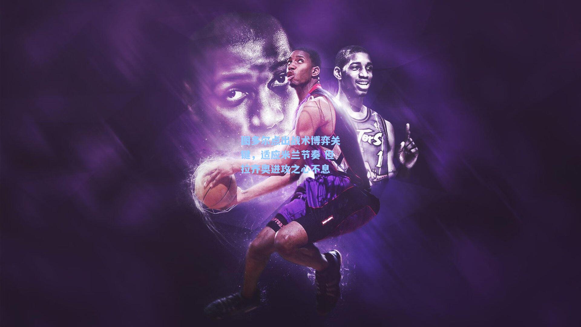 图多尔点出战术博弈关键，适应米兰节奏 但拉齐奥进攻之心不息