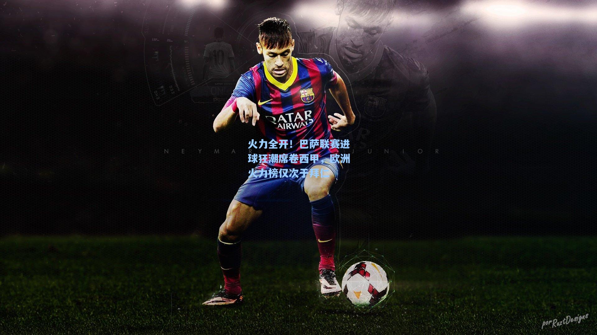 火力全开!巴萨联赛进球狂潮席卷西甲,欧洲火力榜仅次于拜仁