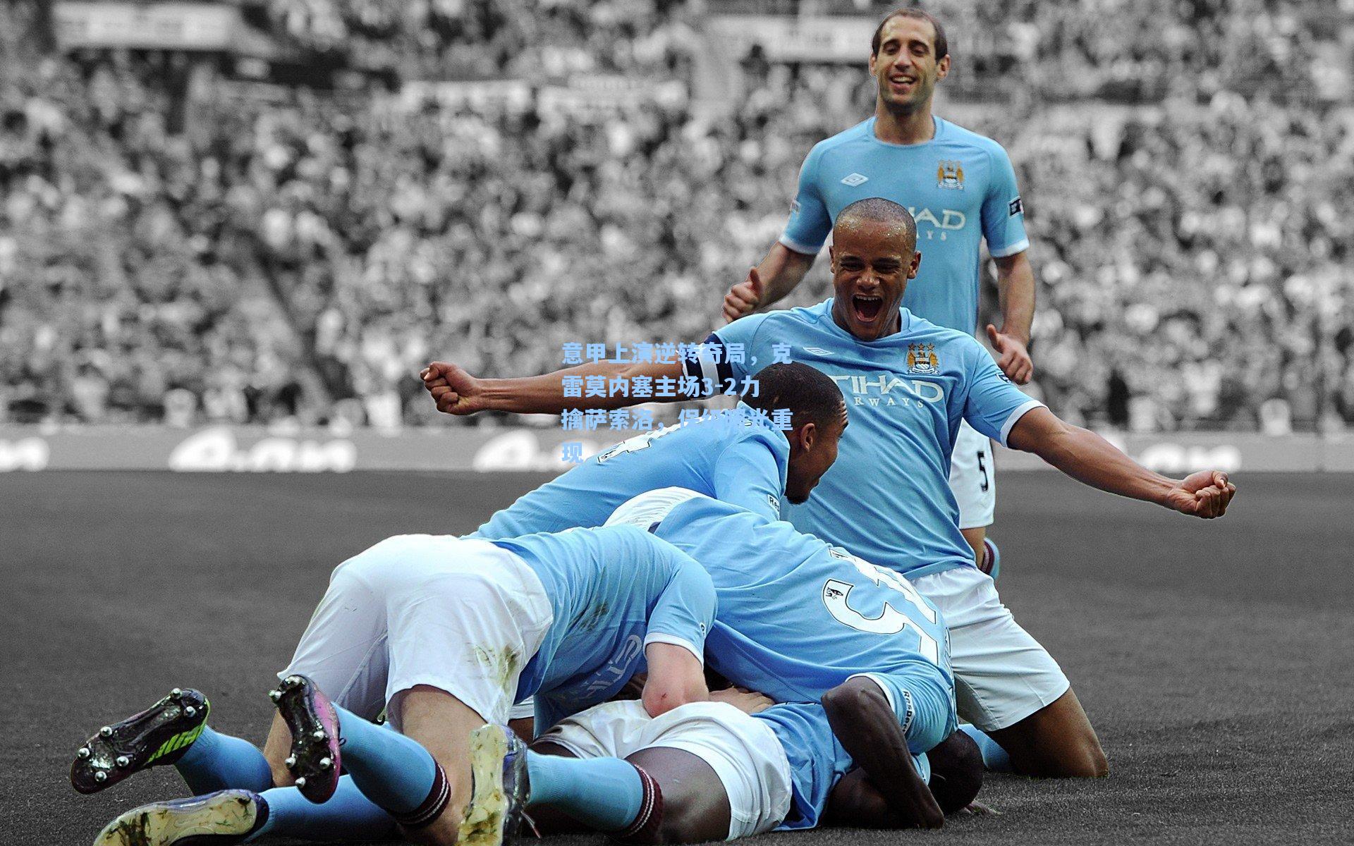 意甲上演逆转奇局,克雷莫内塞主场3-2力擒萨索洛,保级曙光重现