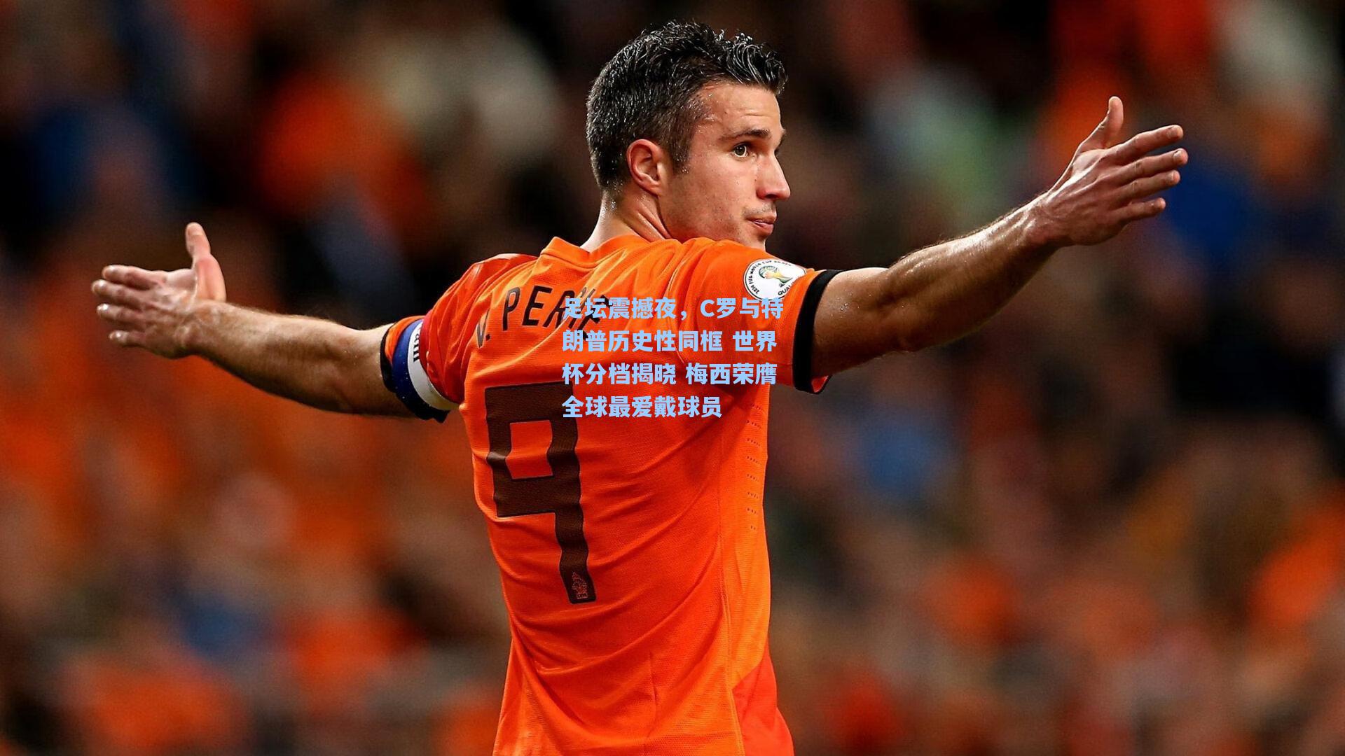 足坛震撼夜，C罗与特朗普历史性同框 世界杯分档揭晓 梅西荣膺全球最爱戴球员