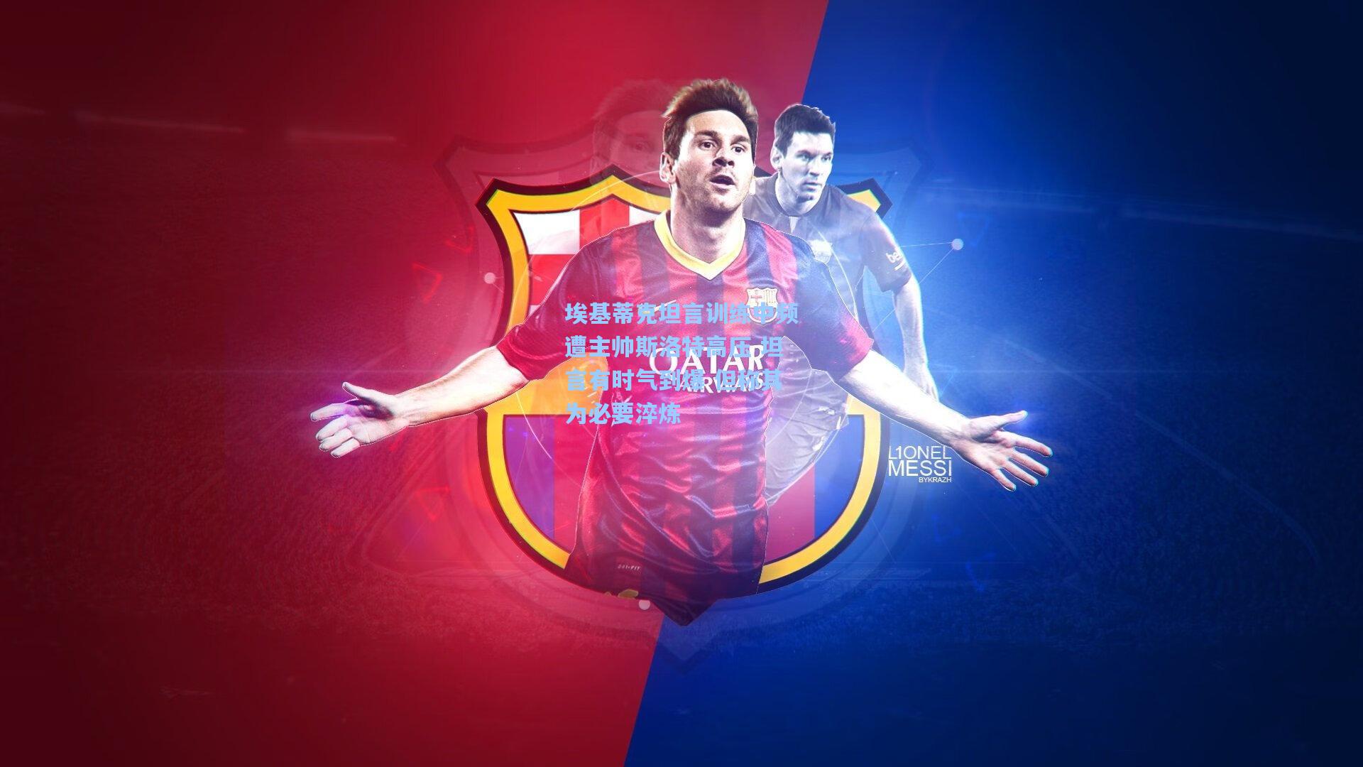 埃基蒂克坦言训练中频遭主帅斯洛特高压 坦言有时气到爆 但称其为必要淬炼