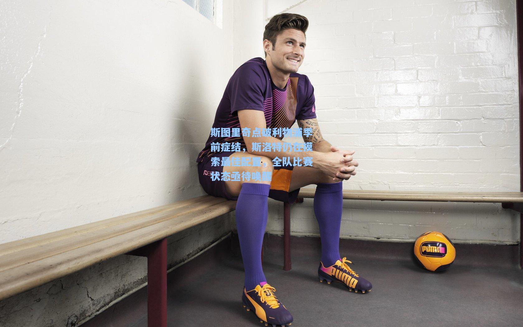 斯图里奇点破利物浦季前症结，斯洛特仍在摸索最佳配置，全队比赛状态亟待唤醒