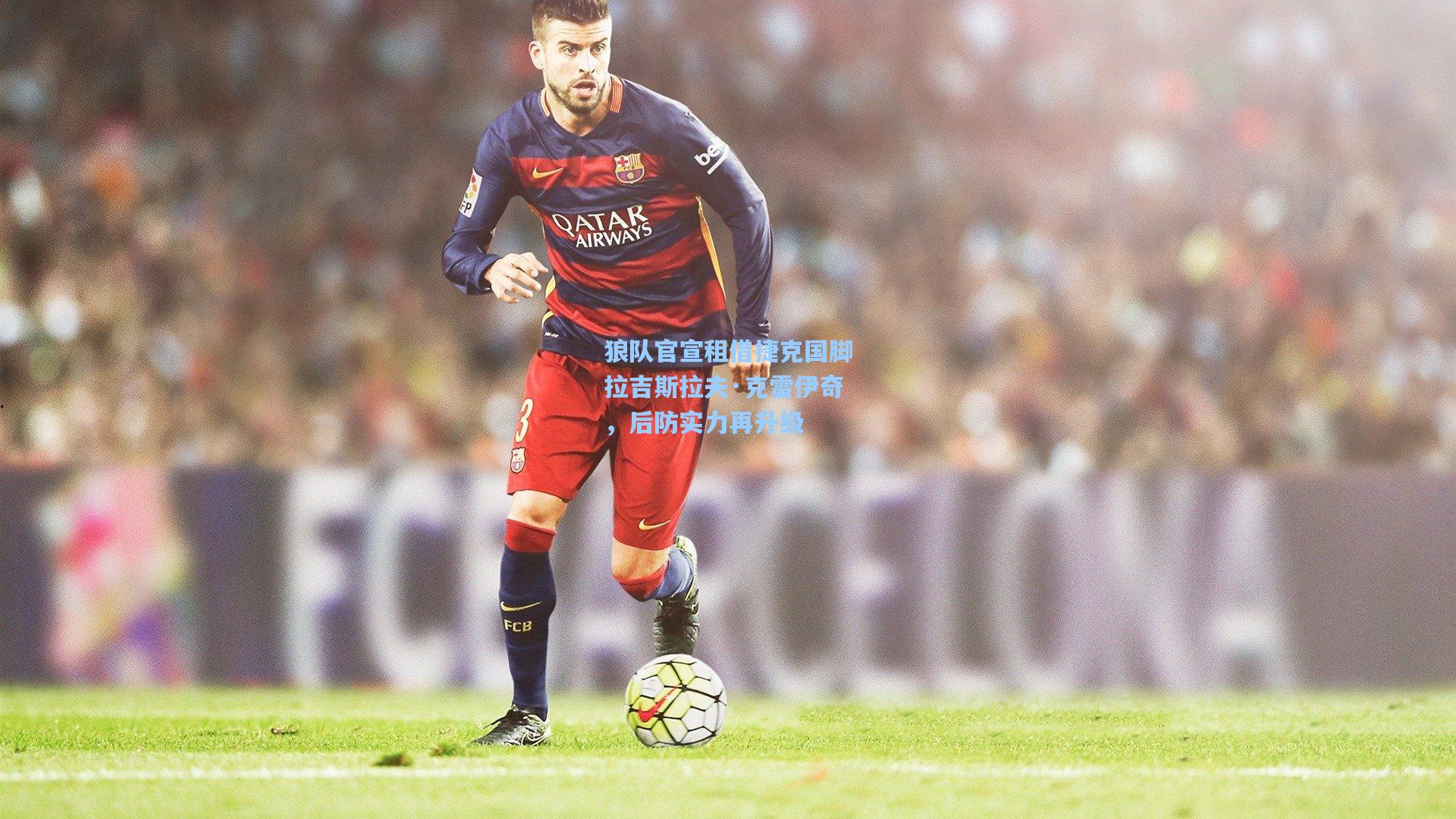 狼队官宣租借捷克国脚拉吉斯拉夫·克雷伊奇,后防实力再升级