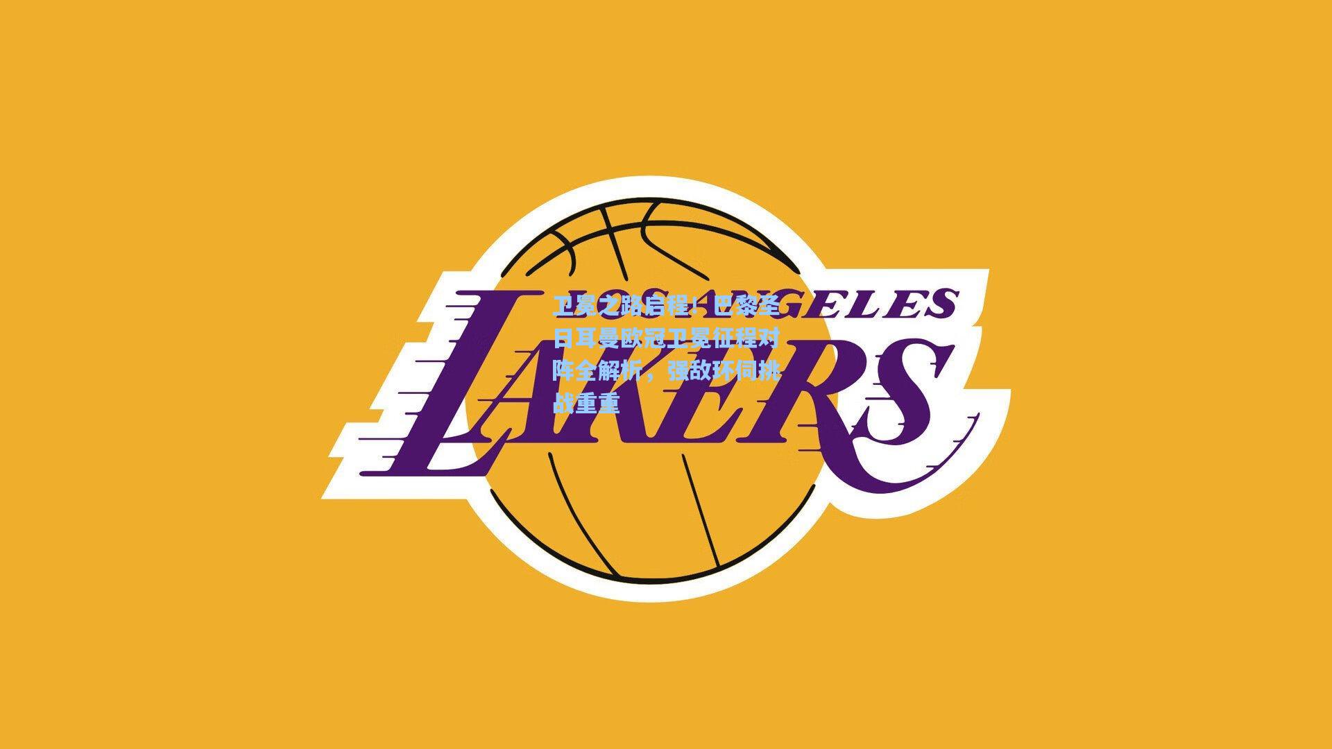 卫冕之路启程！巴黎圣日耳曼欧冠卫冕征程对阵全解析，强敌环伺挑战重重